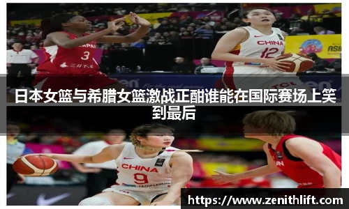 日本女篮与希腊女篮激战正酣谁能在国际赛场上笑到最后
