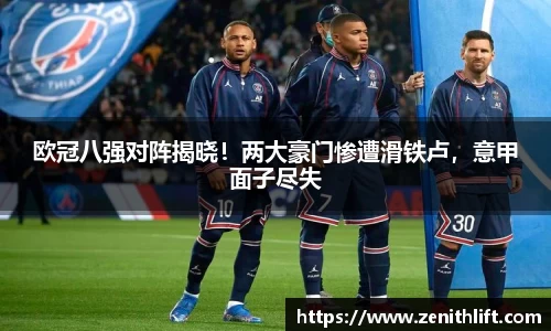 欧冠八强对阵揭晓！两大豪门惨遭滑铁卢，意甲面子尽失
